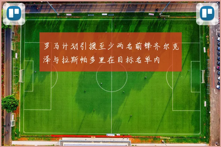 罗马计划引援至少两名前锋齐尔克泽与拉斯帕多里在目标名单内