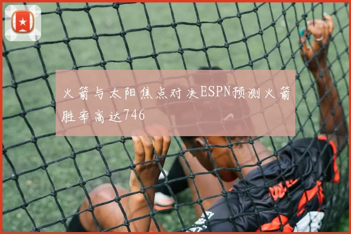 火箭与太阳焦点对决ESPN预测火箭胜率高达746