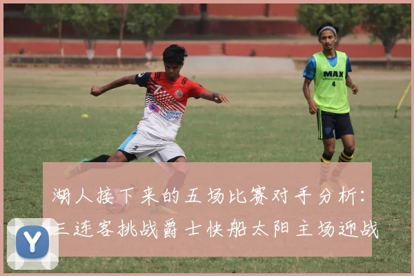 湖人接下来的五场比赛对手分析：三连客挑战爵士快船太阳主场迎战火箭国王