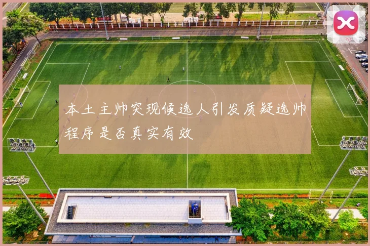 本土主帅突现候选人引发质疑选帅程序是否真实有效