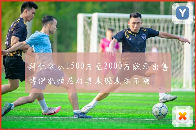 拜仁欲以1500万至2000万欧元出售博伊孔帕尼对其表现表示不满