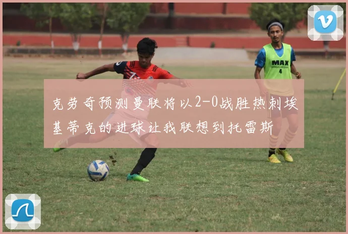 克劳奇预测曼联将以2-0战胜热刺埃基蒂克的进球让我联想到托雷斯