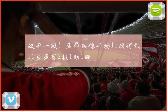 效率一般！莱昂纳德半场11投得到11分另有2板1助1断