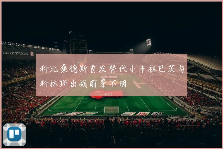 科比桑德斯首发替代小卡祖巴茨与科林斯出战前景不明