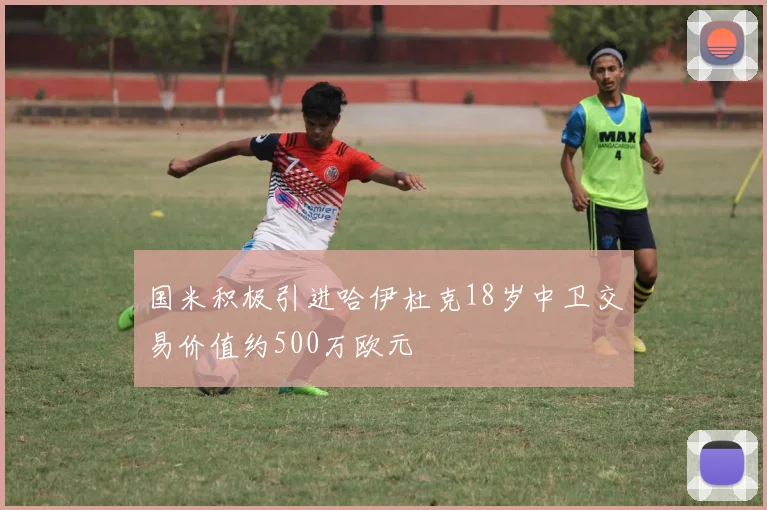 国米积极引进哈伊杜克18岁中卫交易价值约500万欧元