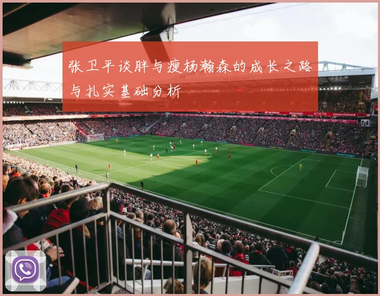 张卫平谈胖与瘦杨瀚森的成长之路与扎实基础分析