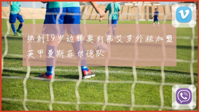 热刺19岁边锋奥利弗艾罗外租加盟英甲曼斯菲尔德队