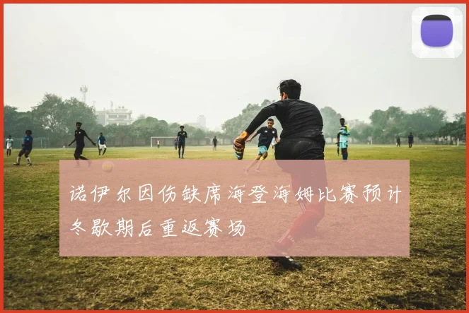 诺伊尔因伤缺席海登海姆比赛预计冬歇期后重返赛场