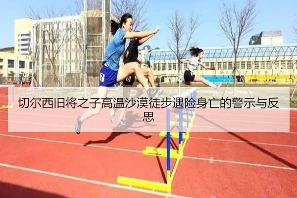 切尔西旧将之子高温沙漠徒步遇险身亡的警示与反思 - leyu